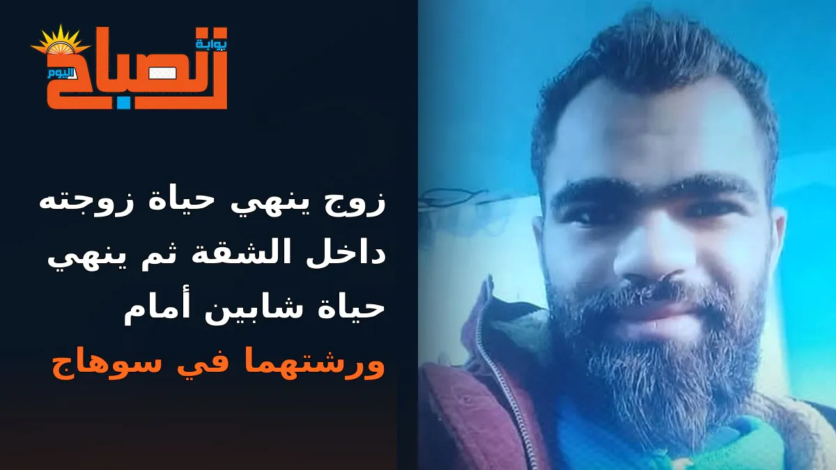 زوج ينهي حياة زوجته داخل الشقة ثم ينهي حياة شابين أمام ورشتهما في سوهاج